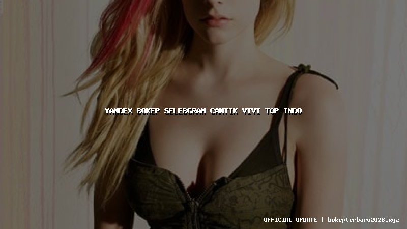 yandex bokep selebgram cantik vivi top indo yandex bokep selebgram cantik vivi top indo