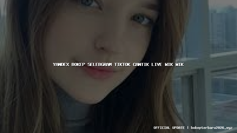 yandex bokep selebgram tiktok cantik live wik wik yandex bokep selebgram tiktok cantik live wik wik