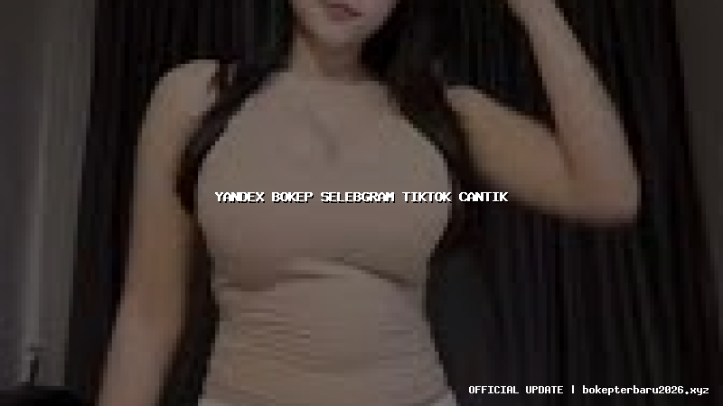 yandex bokep selebgram tiktok cantik