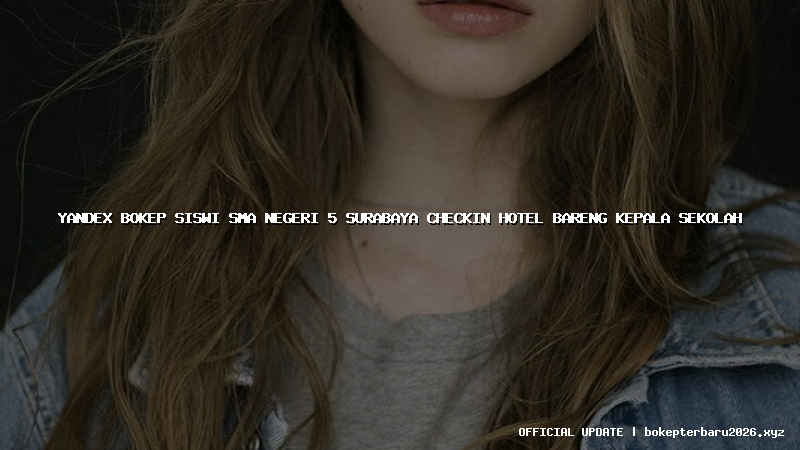 yandex bokep siswi sma negeri 5 surabaya checkin hotel bareng kepala sekolah