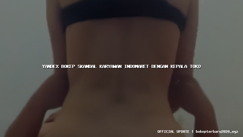 yandex bokep skandal karyawan indomaret dengan kepala toko