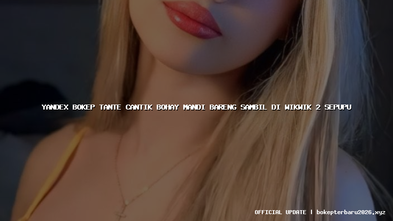 yandex bokep tante cantik bohay mandi bareng sambil di wikwik 2 sepupu