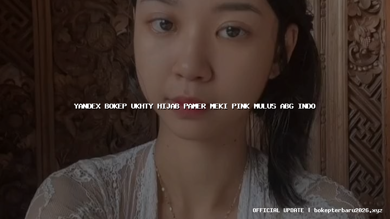 yandex bokep ukhty hijab pamer meki pink mulus abg indo