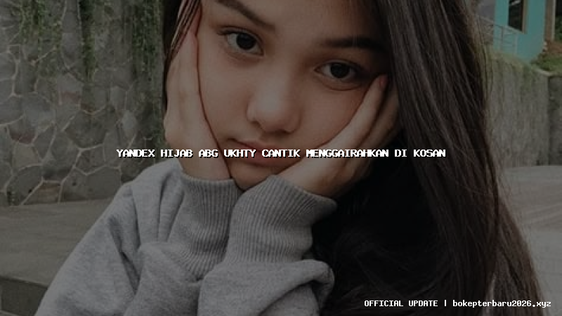 yandex hijab abg ukhty cantik menggairahkan di kosan