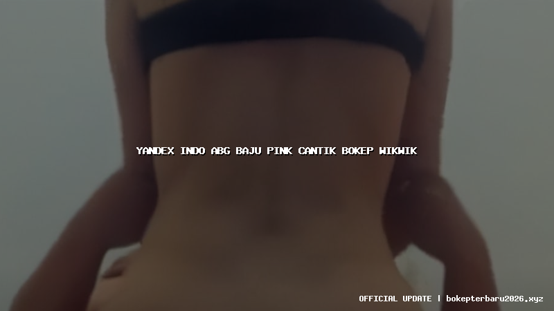 yandex indo abg baju pink cantik bokep wikwik yandex indo abg baju pink cantik bokep wikwik