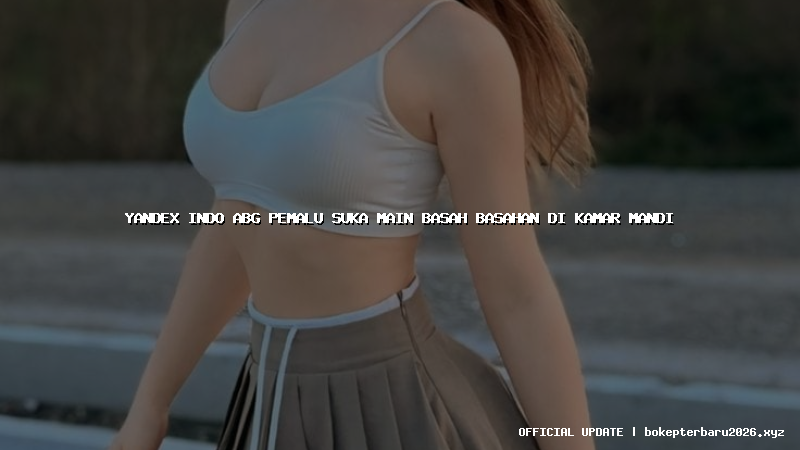 yandex indo abg pemalu suka main basah basahan di kamar mandi yandex indo abg pemalu suka main basah basahan di kamar mandi