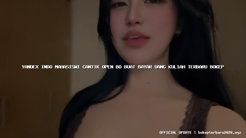 yandex indo mahasiswi cantik open bo buat bayar uang kuliah terbaru bokep