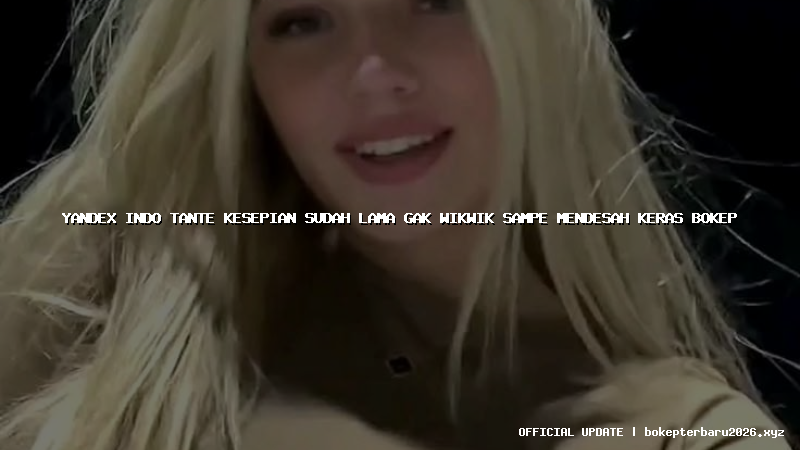 yandex indo tante kesepian sudah lama gak wikwik sampe mendesah keras bokep