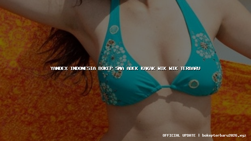 yandex indonesia bokep sma adek kakak wik wik terbaru