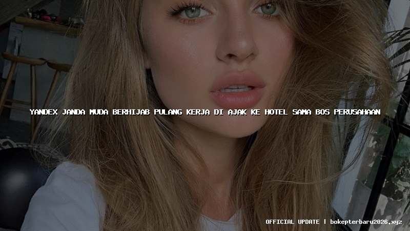 yandex janda muda berhijab pulang kerja di ajak ke hotel sama bos perusahaan