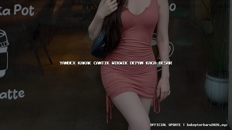 yandex kakak cantik wikwik depan kaca besar yandex kakak cantik wikwik depan kaca besar
