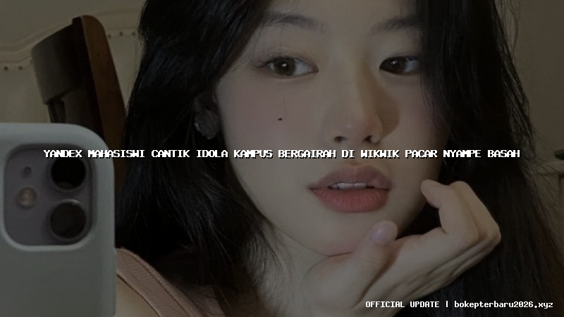 yandex mahasiswi cantik idola kampus bergairah di wikwik pacar nyampe basah