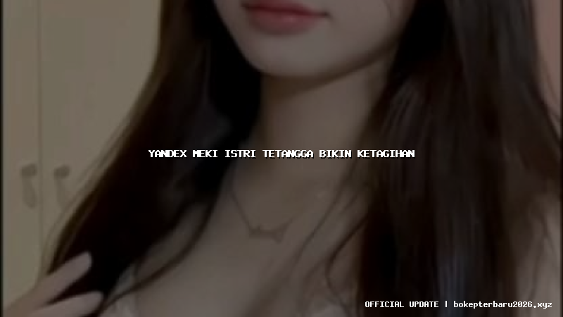 yandex meki istri tetangga bikin ketagihan