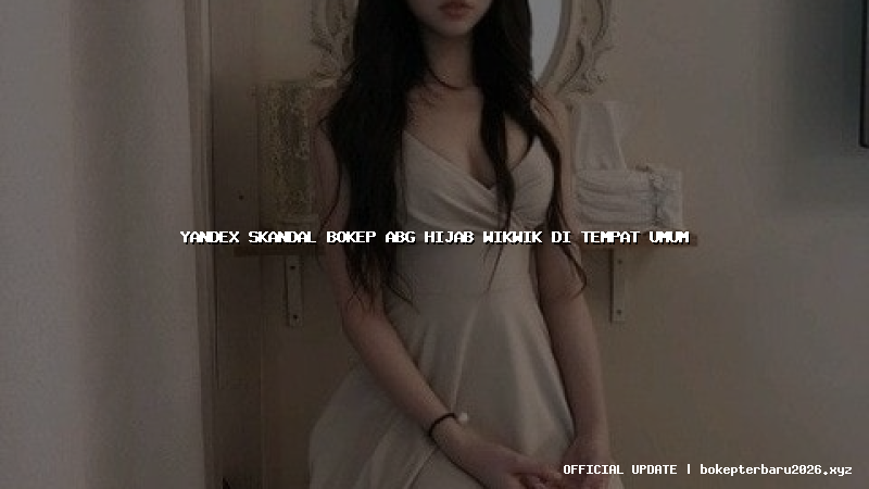 yandex skandal bokep abg hijab wikwik di tempat umum