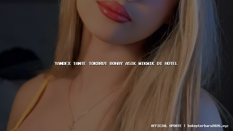 yandex tante tokbrut bohay asik wikwik di hotel