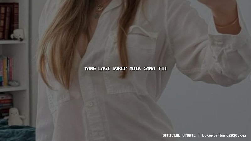 yang lagi bokep adik sama tth