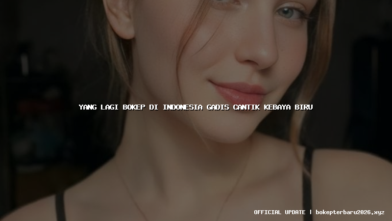 yang lagi bokep di indonesia gadis cantik kebaya biru