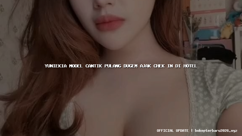 yuniekia model cantik pulang dugem ajak chek in di hotel